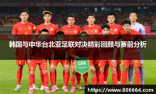 韩国与中华台北亚足联对决精彩回顾与赛前分析